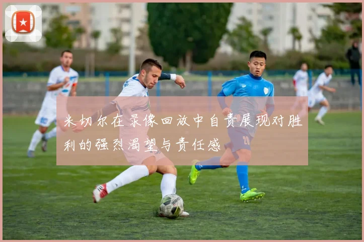 米切尔在录像回放中自责展现对胜利的强烈渴望与责任感