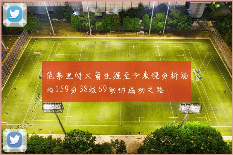 范弗里特火箭生涯至今表现分析场均159分38板69助的成功之路