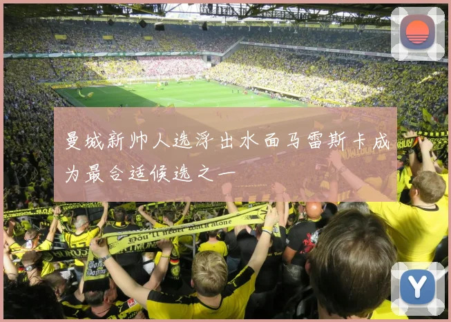 曼城新帅人选浮出水面马雷斯卡成为最合适候选之一