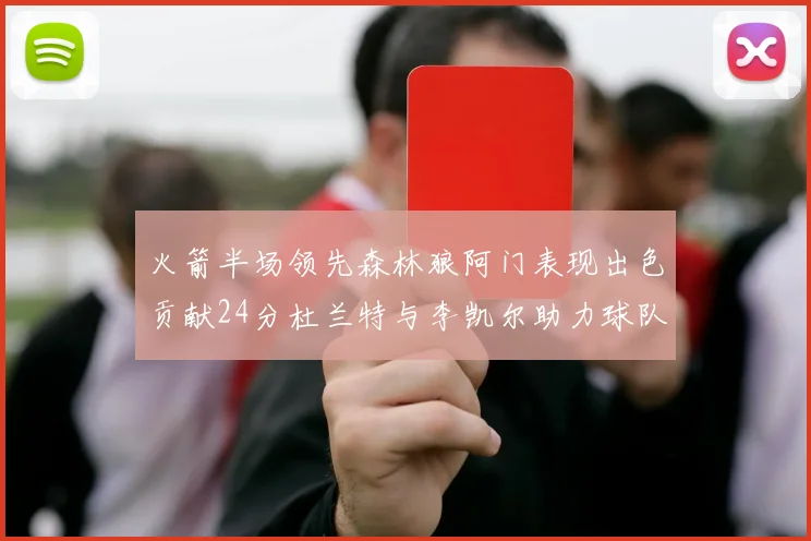 火箭半场领先森林狼阿门表现出色贡献24分杜兰特与李凯尔助力球队奋战