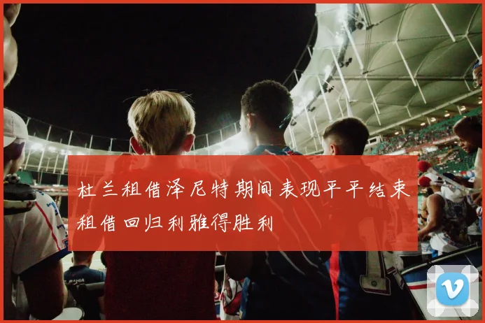 杜兰租借泽尼特期间表现平平结束租借回归利雅得胜利