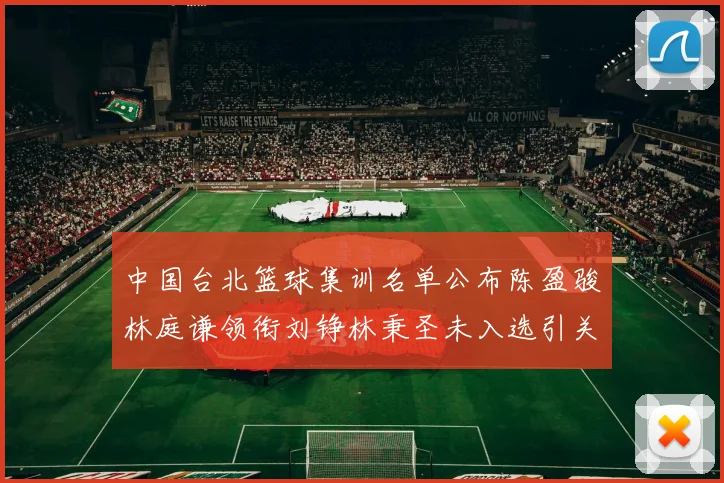 中国台北篮球集训名单公布陈盈骏林庭谦领衔刘铮林秉圣未入选引关注