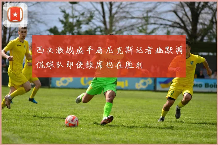 西决激战成平局尼克斯记者幽默调侃球队即使缺席也在胜利