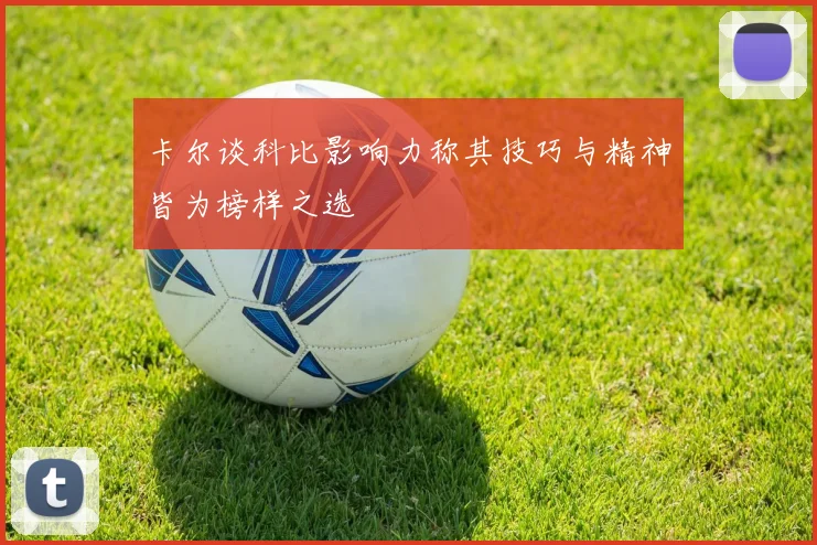 卡尔谈科比影响力称其技巧与精神皆为榜样之选