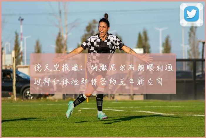 德天空报道：纳撒尼尔布朗顺利通过拜仁体检即将签约五年新合同