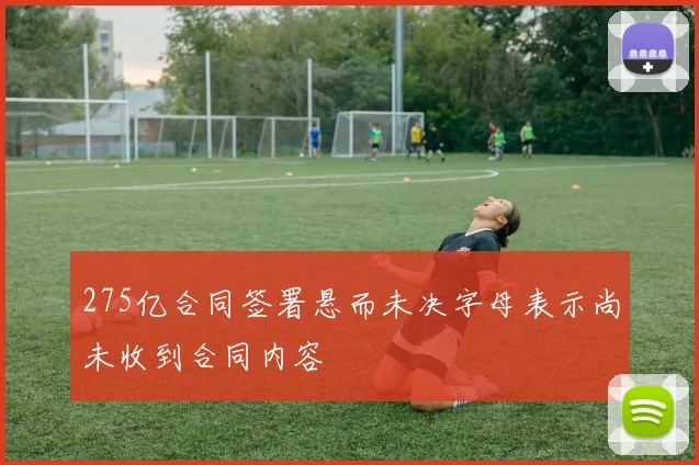 275亿合同签署悬而未决字母表示尚未收到合同内容