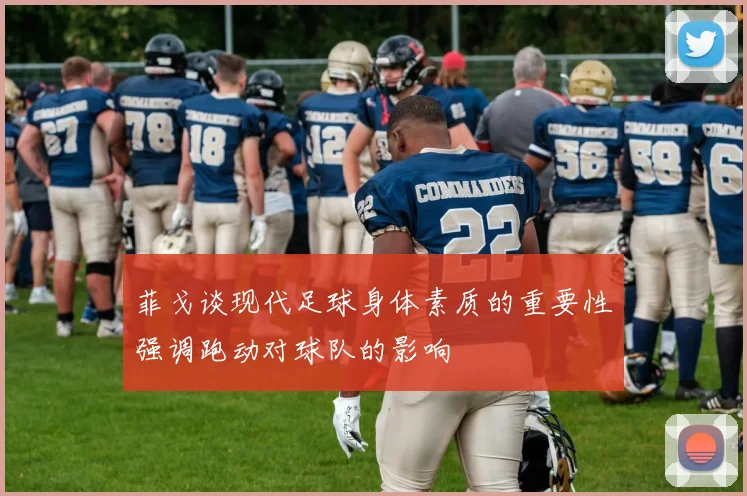 菲戈谈现代足球身体素质的重要性强调跑动对球队的影响