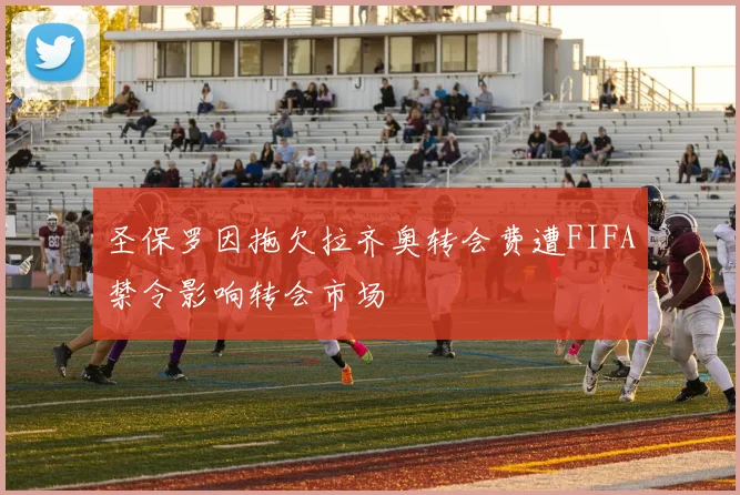 圣保罗因拖欠拉齐奥转会费遭FIFA禁令影响转会市场